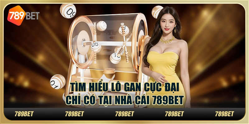 Tìm Hiểu Lô Gan Cực Đại Hot Chỉ Có Tại Nhà Cái 789bet