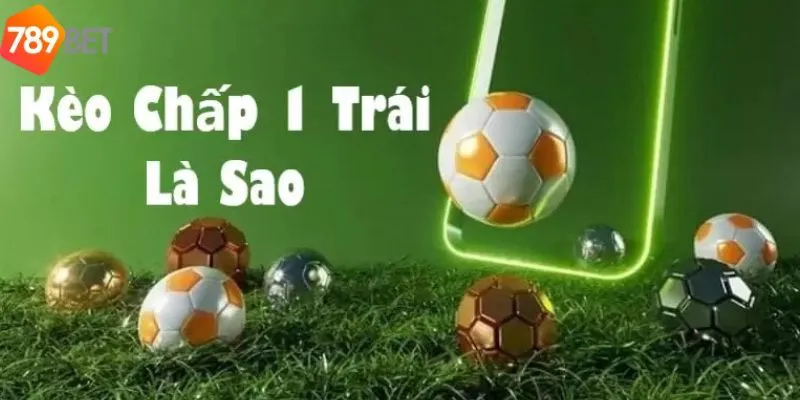 Tham Gia Cược Kèo Chấp Một Trái Đơn Giản Tại Nhà Cái 789bet 2 Khái niệm kèo chấp một trái