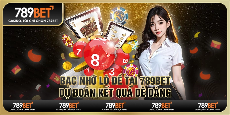 Chơi Bạc Nhớ Lô Đề Tại 789bet - Dự Đoán Kết Quả Dễ Dàng