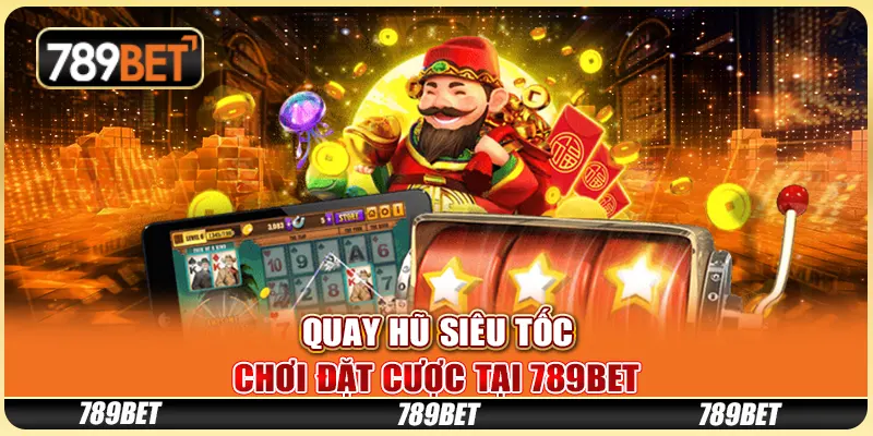 Quay Hũ Siêu Tốc - Chơi Đặt Cược Tại Nhà Cái Trực Tuyến 789bet