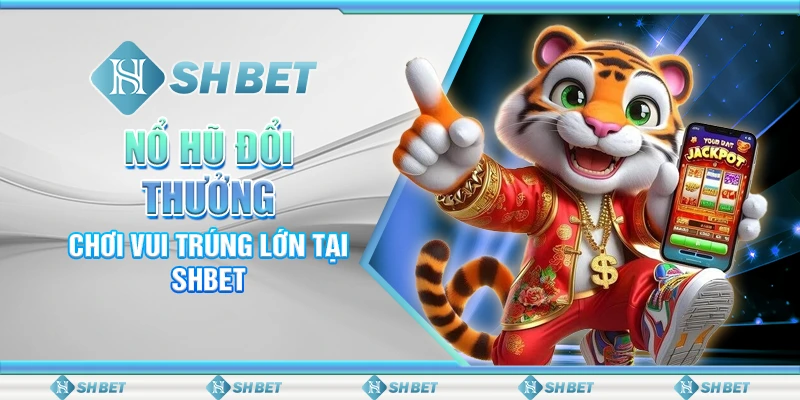 Nổ Hũ Đổi Thưởng - Chơi Vui Trúng Lớn Tại SHBET