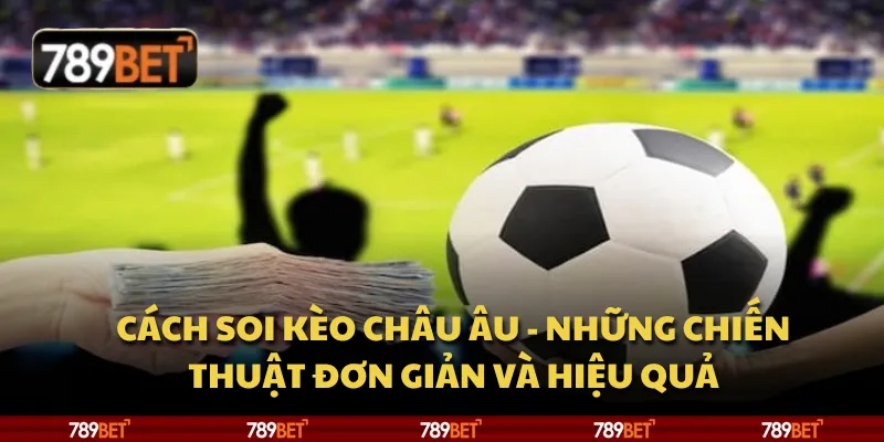 Cách soi kèo Châu Âu - Những chiến thuật đơn giản và hiệu quả