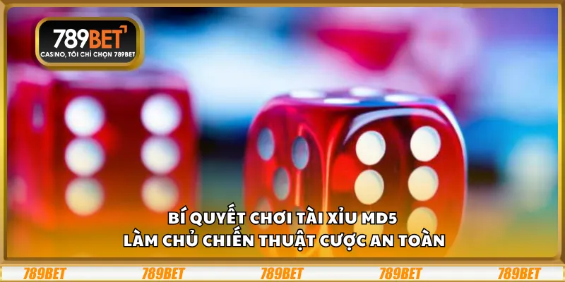 Bí quyết chơi tài xỉu MD5 – Làm chủ chiến thuật cược an toàn