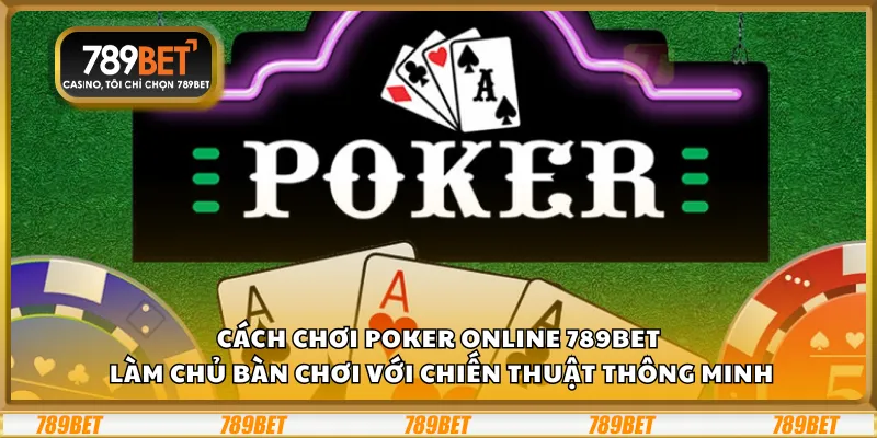 Cách chơi Poker online 789Bet – Làm chủ bàn chơi với chiến thuật thông minh