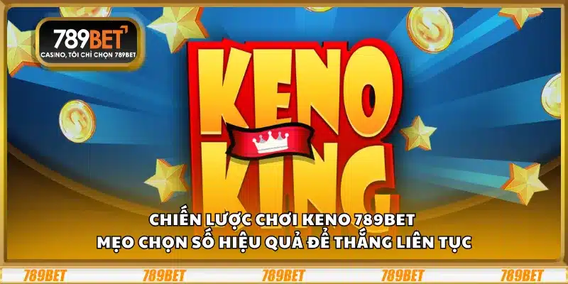 Chiến lược chơi Keno 789Bet - Mẹo chọn số hiệu quả để thắng liên tục