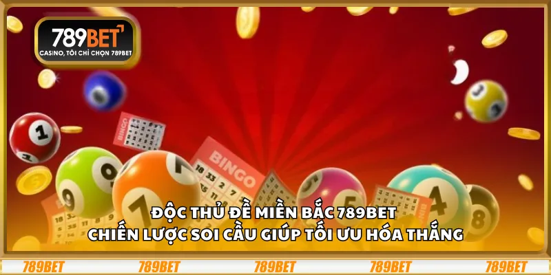 Độc thủ đề miền Bắc 789Bet – Chiến lược soi cầu giúp tối ưu hóa thắng