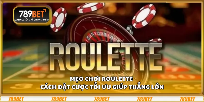 Mẹo chơi Roulette - Cách đặt cược tối ưu giúp thắng lớn
